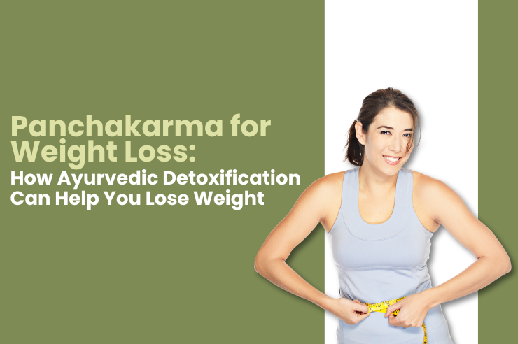 Panchakarma for Weight Loss: How Ayurvedic Detoxification Can Help You Lose Weight