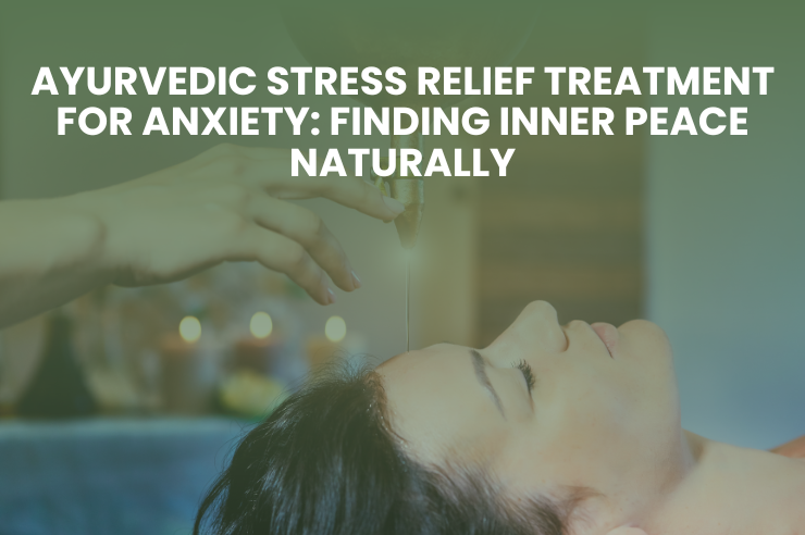 Ayurvedic Stress Relief Treatment for Anxiety: Finding Inner Peace Naturally