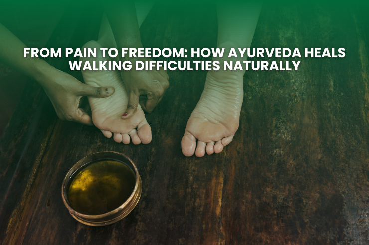 From Pain to Freedom: How Ayurveda Heals Walking Difficulties Naturally