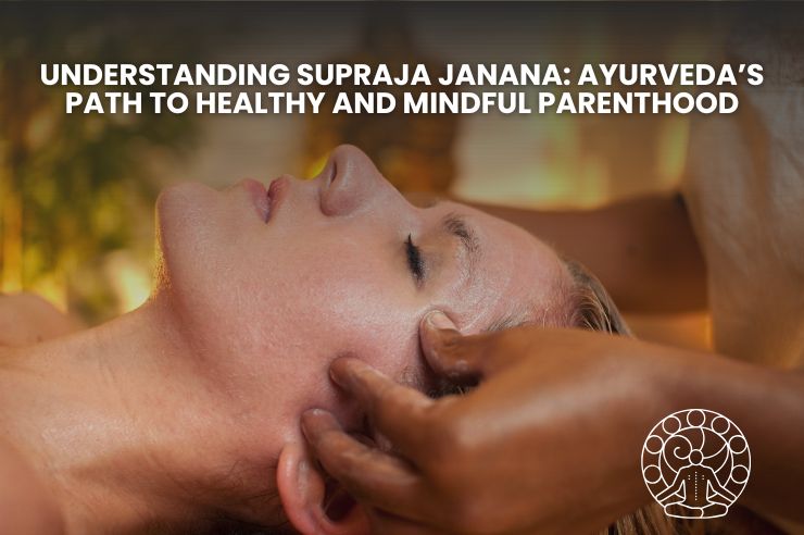 Understanding Supraja Janana: Ayurveda’s Path to Healthy and Mindful Parenthood