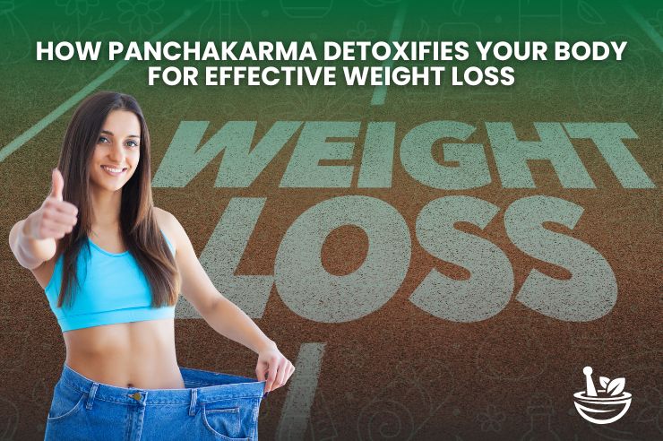 How Panchakarma Detoxifies Your Body for Effective Weight Loss