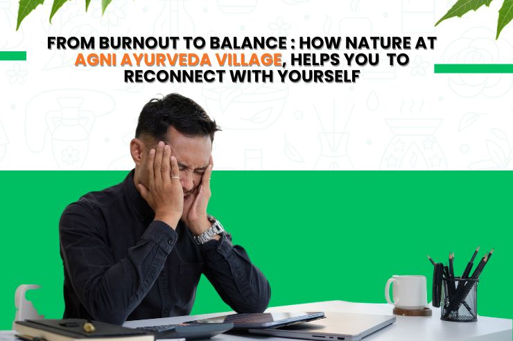 From Burnout To Balance : How Nature At Agni Ayurveda Village, Helps You  To Reconnect With Yourself